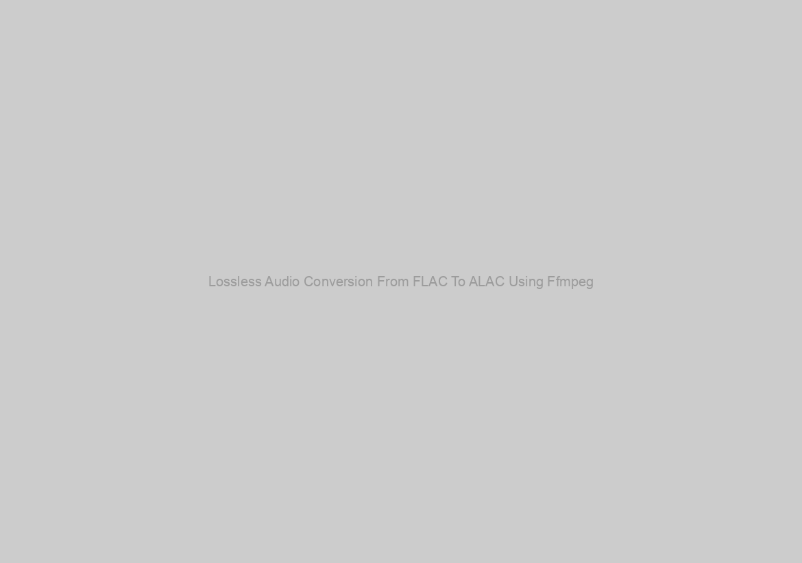 Lossless Audio Conversion From FLAC To ALAC Using Ffmpeg
